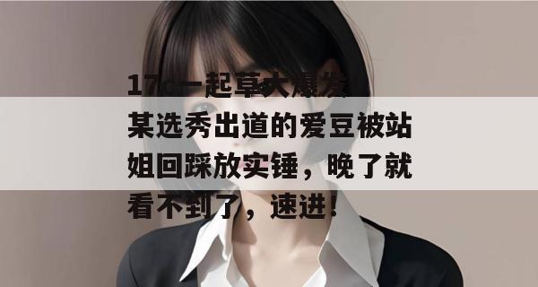 17c一起草大爆发！某选秀出道的爱豆被站姐回踩放实锤，晚了就看不到了，速进！